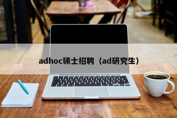 adhoc硕士招聘（ad研究生）-第1张图片-公办高校硕士招聘信息-最新高校硕士招聘信息-公办高校招聘条件