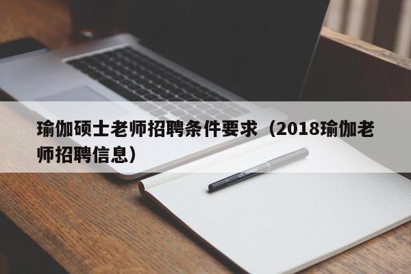 瑜伽硕士老师招聘条件要求（2018瑜伽老师招聘信息）-第1张图片-公办高校硕士招聘信息-最新高校硕士招聘信息-公办高校招聘条件