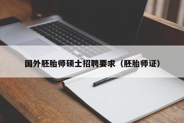 国外胚胎师硕士招聘要求（胚胎师证）-第1张图片-公办高校硕士招聘信息-最新高校硕士招聘信息-公办高校招聘条件