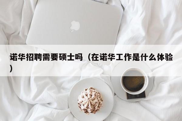 诺华招聘需要硕士吗（在诺华工作是什么体验）-第1张图片-公办高校硕士招聘信息-最新高校硕士招聘信息-公办高校招聘条件