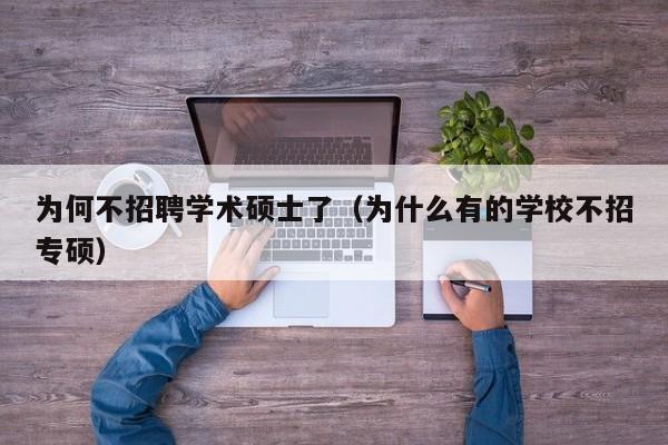 为何不招聘学术硕士了（为什么有的学校不招专硕）-第1张图片-公办高校硕士招聘信息-最新高校硕士招聘信息-公办高校招聘条件