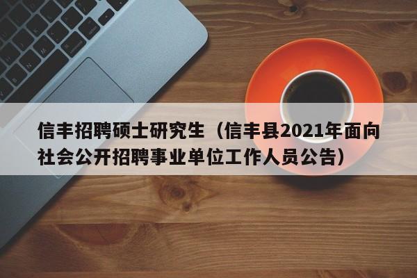 信丰招聘硕士研究生（信丰县2021年面向社会公开招聘事业单位工作人员公告）-第1张图片-公办高校硕士招聘信息-最新高校硕士招聘信息-公办高校招聘条件