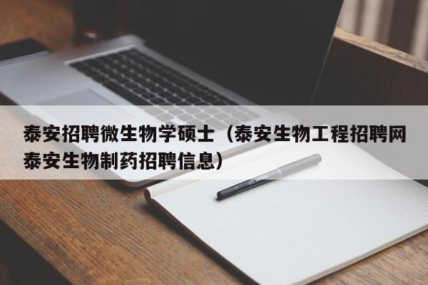 泰安招聘微生物学硕士（泰安生物工程招聘网泰安生物制药招聘信息）-第1张图片-公办高校硕士招聘信息-最新高校硕士招聘信息-公办高校招聘条件