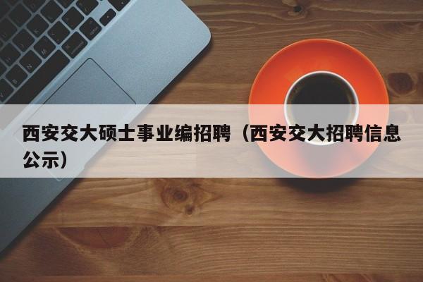 西安交大硕士事业编招聘(西安交大招聘信息公示)-第1张图片-公办高校硕士招聘信息-最新高校硕士招聘信息-公办高校招聘条件 西安交大硕士事业编招聘(西安交大招聘信息公示)-第1张图片-公办高校硕士招聘信息-最新高校硕士招聘信息-公办高校招聘条件