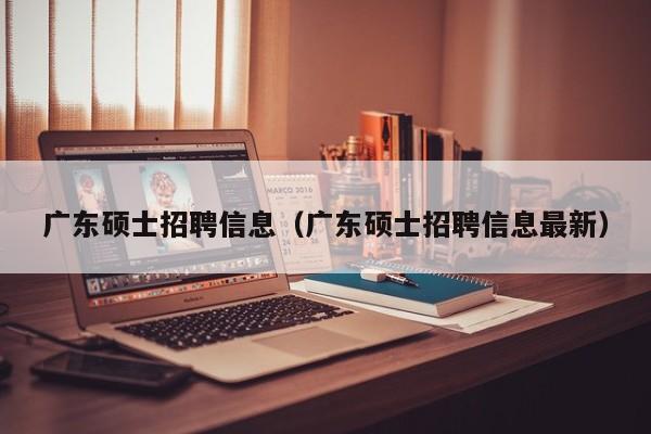 广东硕士招聘信息(广东硕士招聘信息最新)-第1张图片-公办高校硕士招聘信息-最新高校硕士招聘信息-公办高校招聘条件 广东硕士招聘信息(广东硕士招聘信息最新)-第1张图片-公办高校硕士招聘信息-最新高校硕士招聘信息-公办高校招聘条件