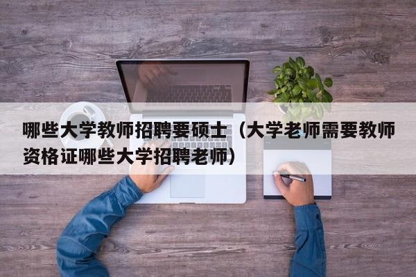 哪些大学教师招聘要硕士（大学老师需要教师资格证哪些大学招聘老师）-第1张图片-公办高校硕士招聘信息-最新高校硕士招聘信息-公办高校招聘条件