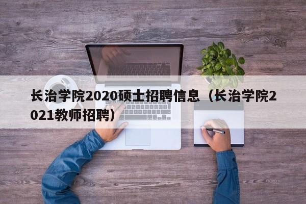 长治学院2020硕士招聘信息(长治学院2021教师招聘)-第1张图片-公办高校硕士招聘信息-最新高校硕士招聘信息-公办高校招聘条件 长治学院2020硕士招聘信息(长治学院2021教师招聘)-第1张图片-公办高校硕士招聘信息-最新高校硕士招聘信息-公办高校招聘条件