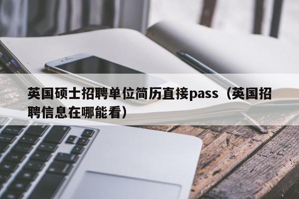 英国硕士招聘单位简历直接pass（英国招聘信息在哪能看）-第1张图片-公办高校硕士招聘信息-最新高校硕士招聘信息-公办高校招聘条件