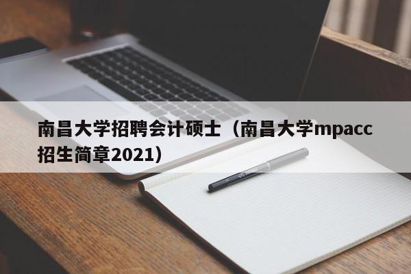 南昌大学招聘会计硕士(南昌大学mpacc招生简章2021)-第1张图片-公办高校硕士招聘信息-最新高校硕士招聘信息-公办高校招聘条件 南昌大学招聘会计硕士(南昌大学mpacc招生简章2021)-第1张图片-公办高校硕士招聘信息-最新高校硕士招聘信息-公办高校招聘条件