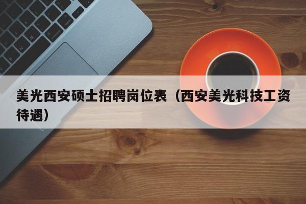美光西安硕士招聘岗位表（西安美光科技工资待遇）-第1张图片-公办高校硕士招聘信息-最新高校硕士招聘信息-公办高校招聘条件