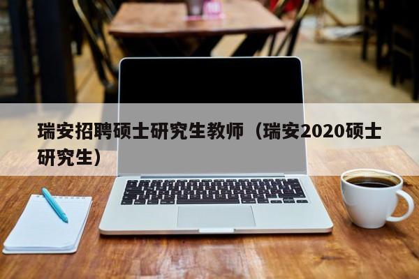 瑞安招聘硕士研究生教师(瑞安2020硕士研究生)-第1张图片-公办高校硕士招聘信息-最新高校硕士招聘信息-公办高校招聘条件 瑞安招聘硕士研究生教师(瑞安2020硕士研究生)-第1张图片-公办高校硕士招聘信息-最新高校硕士招聘信息-公办高校招聘条件