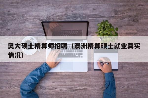 奥大硕士精算师招聘（澳洲精算硕士就业真实情况）-第1张图片-公办高校硕士招聘信息-最新高校硕士招聘信息-公办高校招聘条件