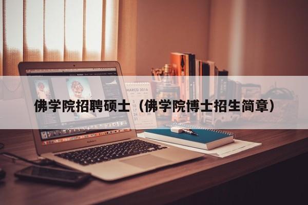 佛学院招聘硕士（佛学院博士招生简章）-第1张图片-公办高校硕士招聘信息-最新高校硕士招聘信息-公办高校招聘条件