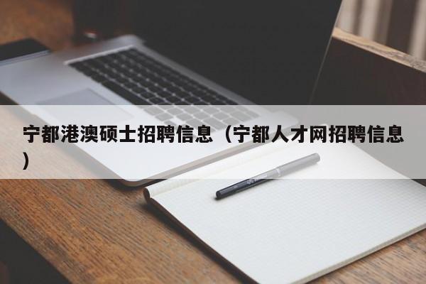 宁都港澳硕士招聘信息（宁都人才网招聘信息）-第1张图片-公办高校硕士招聘信息-最新高校硕士招聘信息-公办高校招聘条件