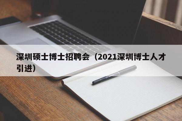 深圳硕士博士招聘会（2021深圳博士人才引进）-第1张图片-公办高校硕士招聘信息-最新高校硕士招聘信息-公办高校招聘条件