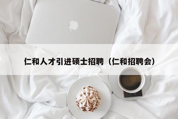 仁和人才引进硕士招聘(仁和招聘会)-第1张图片-公办高校硕士招聘信息-最新高校硕士招聘信息-公办高校招聘条件 仁和人才引进硕士招聘(仁和招聘会)-第1张图片-公办高校硕士招聘信息-最新高校硕士招聘信息-公办高校招聘条件