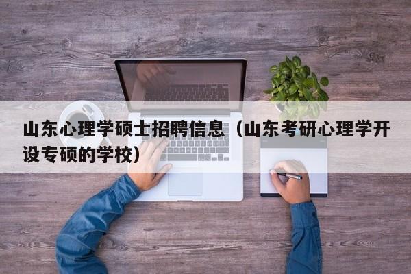 山东心理学硕士招聘信息（山东考研心理学开设专硕的学校）-第1张图片-公办高校硕士招聘信息-最新高校硕士招聘信息-公办高校招聘条件