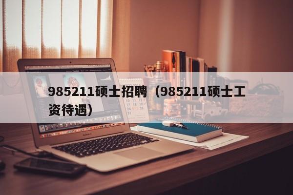 985211硕士招聘(985211硕士工资待遇)-第1张图片-公办高校硕士招聘信息-最新高校硕士招聘信息-公办高校招聘条件 985211硕士招聘(985211硕士工资待遇)-第1张图片-公办高校硕士招聘信息-最新高校硕士招聘信息-公办高校招聘条件