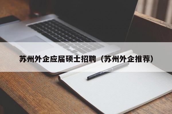 苏州外企应届硕士招聘(苏州外企推荐)-第1张图片-公办高校硕士招聘信息-最新高校硕士招聘信息-公办高校招聘条件 苏州外企应届硕士招聘(苏州外企推荐)-第1张图片-公办高校硕士招聘信息-最新高校硕士招聘信息-公办高校招聘条件