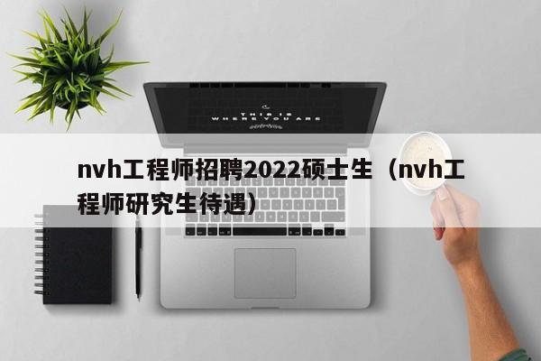 nvh工程师招聘2022硕士生（nvh工程师研究生待遇）-第1张图片-公办高校硕士招聘信息-最新高校硕士招聘信息-公办高校招聘条件