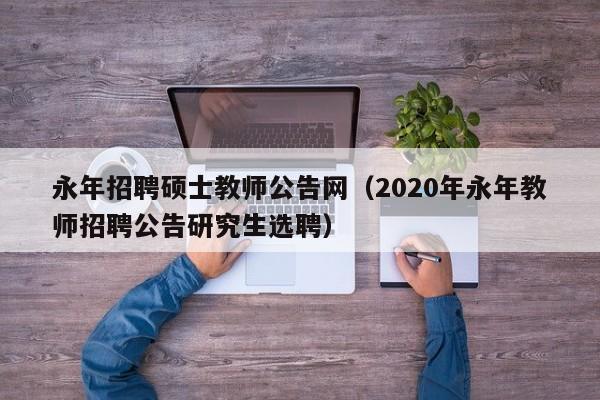 永年招聘硕士教师公告网(2020年永年教师招聘公告研究生选聘)-第1张图片-公办高校硕士招聘信息-最新高校硕士招聘信息-公办高校招聘条件 永年招聘硕士教师公告网(2020年永年教师招聘公告研究生选聘)-第1张图片-公办高校硕士招聘信息-最新高校硕士招聘信息-公办高校招聘条件