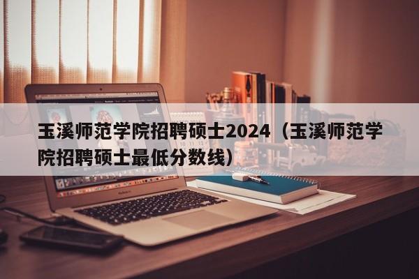 玉溪师范学院招聘硕士2024(玉溪师范学院招聘硕士最低分数线)-第1张图片-公办高校硕士招聘信息-最新高校硕士招聘信息-公办高校招聘条件 玉溪师范学院招聘硕士2024(玉溪师范学院招聘硕士最低分数线)-第1张图片-公办高校硕士招聘信息-最新高校硕士招聘信息-公办高校招聘条件