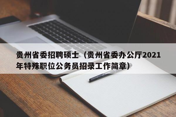 贵州省委招聘硕士(贵州省委办公厅2021年特殊职位公务员招录工作简章)-第1张图片-公办高校硕士招聘信息-最新高校硕士招聘信息-公办高校招聘条件 贵州省委招聘硕士(贵州省委办公厅2021年特殊职位公务员招录工作简章)-第1张图片-公办高校硕士招聘信息-最新高校硕士招聘信息-公办高校招聘条件
