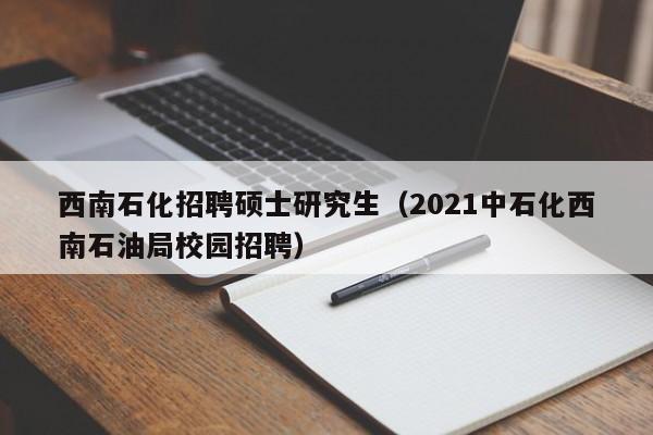 西南石化招聘硕士研究生(2021中石化西南石油局校园招聘)-第1张图片-公办高校硕士招聘信息-最新高校硕士招聘信息-公办高校招聘条件 西南石化招聘硕士研究生(2021中石化西南石油局校园招聘)-第1张图片-公办高校硕士招聘信息-最新高校硕士招聘信息-公办高校招聘条件