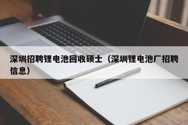 深圳招聘锂电池回收硕士(深圳锂电池厂招聘信息)-第1张图片-公办高校硕士招聘信息-最新高校硕士招聘信息-公办高校招聘条件 深圳招聘锂电池回收硕士(深圳锂电池厂招聘信息)-第1张图片-公办高校硕士招聘信息-最新高校硕士招聘信息-公办高校招聘条件