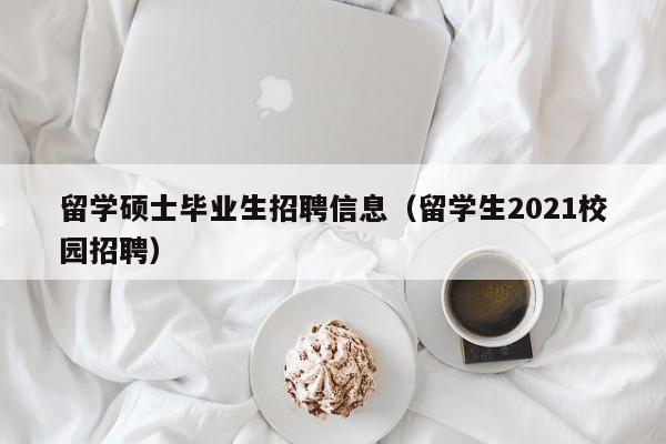 留学硕士毕业生招聘信息(留学生2021校园招聘)-第1张图片-公办高校硕士招聘信息-最新高校硕士招聘信息-公办高校招聘条件 留学硕士毕业生招聘信息(留学生2021校园招聘)-第1张图片-公办高校硕士招聘信息-最新高校硕士招聘信息-公办高校招聘条件