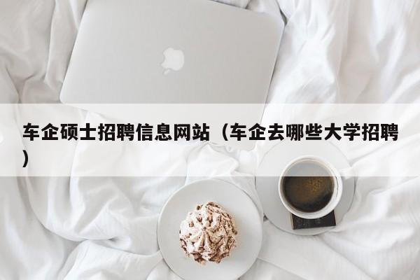 车企硕士招聘信息网站(车企去哪些大学招聘)-第1张图片-公办高校硕士招聘信息-最新高校硕士招聘信息-公办高校招聘条件 车企硕士招聘信息网站(车企去哪些大学招聘)-第1张图片-公办高校硕士招聘信息-最新高校硕士招聘信息-公办高校招聘条件