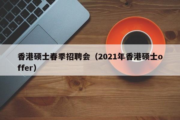 香港硕士春季招聘会(2021年香港硕士offer)-第1张图片-公办高校硕士招聘信息-最新高校硕士招聘信息-公办高校招聘条件 香港硕士春季招聘会(2021年香港硕士offer)-第1张图片-公办高校硕士招聘信息-最新高校硕士招聘信息-公办高校招聘条件
