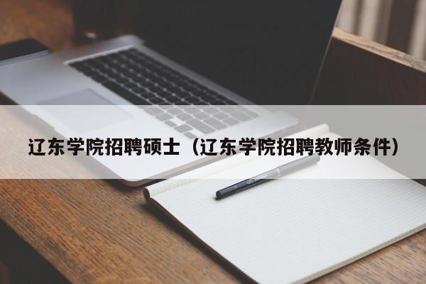 辽东学院招聘硕士(辽东学院招聘教师条件)-第1张图片-公办高校硕士招聘信息-最新高校硕士招聘信息-公办高校招聘条件 辽东学院招聘硕士(辽东学院招聘教师条件)-第1张图片-公办高校硕士招聘信息-最新高校硕士招聘信息-公办高校招聘条件