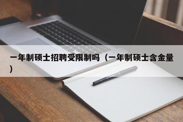 一年制硕士招聘受限制吗（一年制硕士含金量）-第1张图片-公办高校硕士招聘信息-最新高校硕士招聘信息-公办高校招聘条件