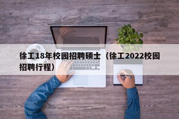 徐工18年校园招聘硕士（徐工2022校园招聘行程）-第1张图片-公办高校硕士招聘信息-最新高校硕士招聘信息-公办高校招聘条件