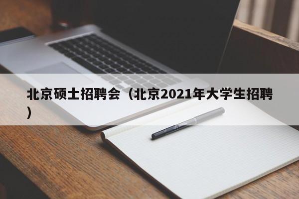 北京硕士招聘会(北京2021年大学生招聘)-第1张图片-公办高校硕士招聘信息-最新高校硕士招聘信息-公办高校招聘条件 北京硕士招聘会(北京2021年大学生招聘)-第1张图片-公办高校硕士招聘信息-最新高校硕士招聘信息-公办高校招聘条件