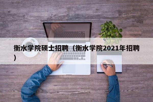 衡水学院硕士招聘(衡水学院2021年招聘)-第1张图片-公办高校硕士招聘信息-最新高校硕士招聘信息-公办高校招聘条件 衡水学院硕士招聘(衡水学院2021年招聘)-第1张图片-公办高校硕士招聘信息-最新高校硕士招聘信息-公办高校招聘条件