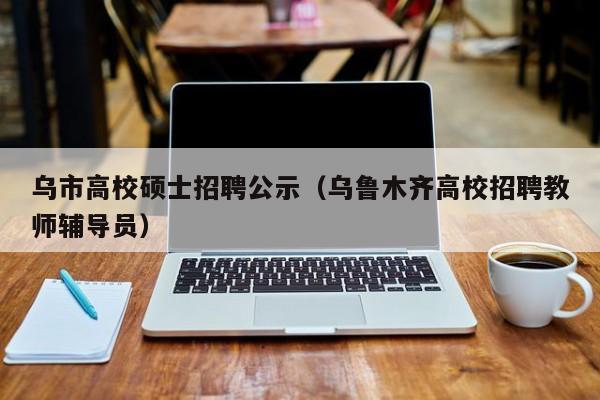 乌市高校硕士招聘公示(乌鲁木齐高校招聘教师辅导员)-第1张图片-公办高校硕士招聘信息-最新高校硕士招聘信息-公办高校招聘条件 乌市高校硕士招聘公示(乌鲁木齐高校招聘教师辅导员)-第1张图片-公办高校硕士招聘信息-最新高校硕士招聘信息-公办高校招聘条件