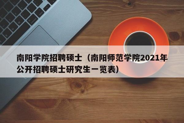 南阳学院招聘硕士(南阳师范学院2021年公开招聘硕士研究生一览表)-第1张图片-公办高校硕士招聘信息-最新高校硕士招聘信息-公办高校招聘条件 南阳学院招聘硕士(南阳师范学院2021年公开招聘硕士研究生一览表)-第1张图片-公办高校硕士招聘信息-最新高校硕士招聘信息-公办高校招聘条件