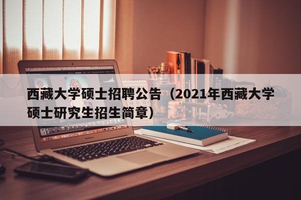 西藏大学硕士招聘公告(2021年西藏大学硕士研究生招生简章)-第1张图片-公办高校硕士招聘信息-最新高校硕士招聘信息-公办高校招聘条件 西藏大学硕士招聘公告(2021年西藏大学硕士研究生招生简章)-第1张图片-公办高校硕士招聘信息-最新高校硕士招聘信息-公办高校招聘条件