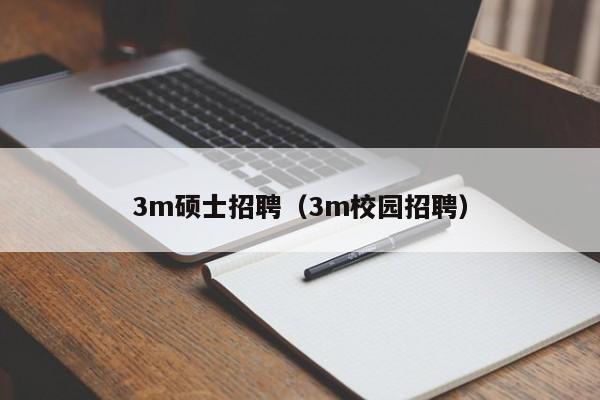 3m硕士招聘（3m校园招聘）-第1张图片-公办高校硕士招聘信息-最新高校硕士招聘信息-公办高校招聘条件