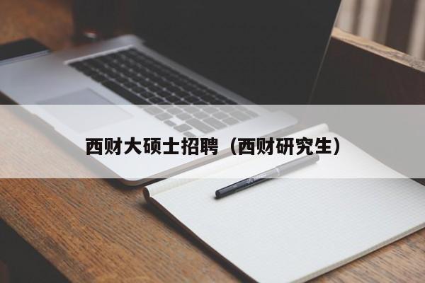 西财大硕士招聘(西财研究生)-第1张图片-公办高校硕士招聘信息-最新高校硕士招聘信息-公办高校招聘条件 西财大硕士招聘(西财研究生)-第1张图片-公办高校硕士招聘信息-最新高校硕士招聘信息-公办高校招聘条件