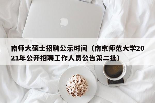 南师大硕士招聘公示时间(南京师范大学2021年公开招聘工作人员公告第二批)-第1张图片-公办高校硕士招聘信息-最新高校硕士招聘信息-公办高校招聘条件 南师大硕士招聘公示时间(南京师范大学2021年公开招聘工作人员公告第二批)-第1张图片-公办高校硕士招聘信息-最新高校硕士招聘信息-公办高校招聘条件