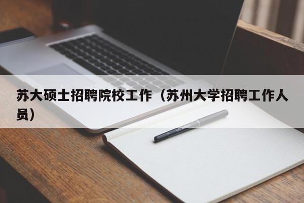 苏大硕士招聘院校工作（苏州大学招聘工作人员）-第1张图片-公办高校硕士招聘信息-最新高校硕士招聘信息-公办高校招聘条件