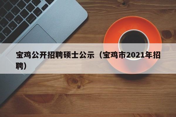 宝鸡公开招聘硕士公示(宝鸡市2021年招聘)-第1张图片-公办高校硕士招聘信息-最新高校硕士招聘信息-公办高校招聘条件 宝鸡公开招聘硕士公示(宝鸡市2021年招聘)-第1张图片-公办高校硕士招聘信息-最新高校硕士招聘信息-公办高校招聘条件