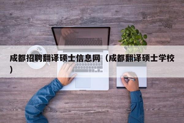 成都招聘翻译硕士信息网(成都翻译硕士学校)-第1张图片-公办高校硕士招聘信息-最新高校硕士招聘信息-公办高校招聘条件 成都招聘翻译硕士信息网(成都翻译硕士学校)-第1张图片-公办高校硕士招聘信息-最新高校硕士招聘信息-公办高校招聘条件