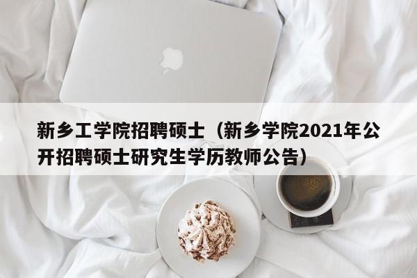 新乡工学院招聘硕士(新乡学院2021年公开招聘硕士研究生学历教师公告)-第1张图片-公办高校硕士招聘信息-最新高校硕士招聘信息-公办高校招聘条件 新乡工学院招聘硕士(新乡学院2021年公开招聘硕士研究生学历教师公告)-第1张图片-公办高校硕士招聘信息-最新高校硕士招聘信息-公办高校招聘条件