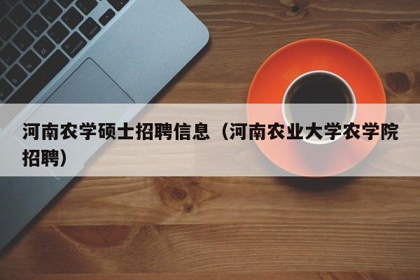 河南农学硕士招聘信息(河南农业大学农学院招聘)-第1张图片-公办高校硕士招聘信息-最新高校硕士招聘信息-公办高校招聘条件 河南农学硕士招聘信息(河南农业大学农学院招聘)-第1张图片-公办高校硕士招聘信息-最新高校硕士招聘信息-公办高校招聘条件