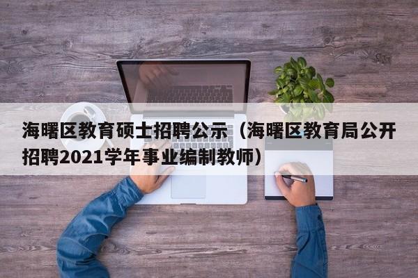 海曙区教育硕士招聘公示(海曙区教育局公开招聘2021学年事业编制教师)-第1张图片-公办高校硕士招聘信息-最新高校硕士招聘信息-公办高校招聘条件 海曙区教育硕士招聘公示(海曙区教育局公开招聘2021学年事业编制教师)-第1张图片-公办高校硕士招聘信息-最新高校硕士招聘信息-公办高校招聘条件