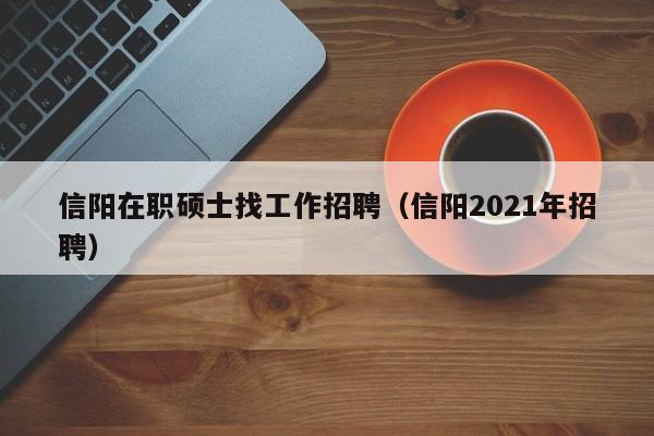 信阳在职硕士找工作招聘(信阳2021年招聘)-第1张图片-公办高校硕士招聘信息-最新高校硕士招聘信息-公办高校招聘条件 信阳在职硕士找工作招聘(信阳2021年招聘)-第1张图片-公办高校硕士招聘信息-最新高校硕士招聘信息-公办高校招聘条件